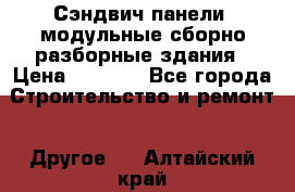 Сэндвич-панели, модульные сборно-разборные здания › Цена ­ 1 001 - Все города Строительство и ремонт » Другое   . Алтайский край